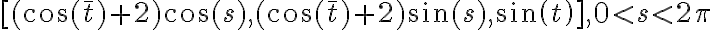  [(\cos(\bar t)+2)\cos(s), (\cos(\bar t)+2)\sin(s), sin(t)],0 < s < 2\pi