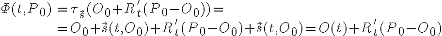  \begin{array}{rl} \Phi(t,P_0) & = \tau_{\vec{s}} (O_0 + R'_t(P_0-O_0)) = \\ & = O_0 + \vec{s}(t,O_0) + R'_t (P_0-O_0) + \vec{s}(t,O_0) = O(t) + R'_t (P_0-O_0) \end{array} 