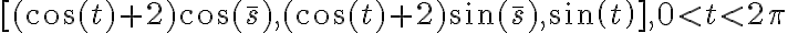  [(\cos(t)+2)\cos(\bar s), (\cos(t)+2)\sin(\bar s), sin(t)],0 < t < 2\pi