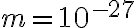 m=10^{-27}
